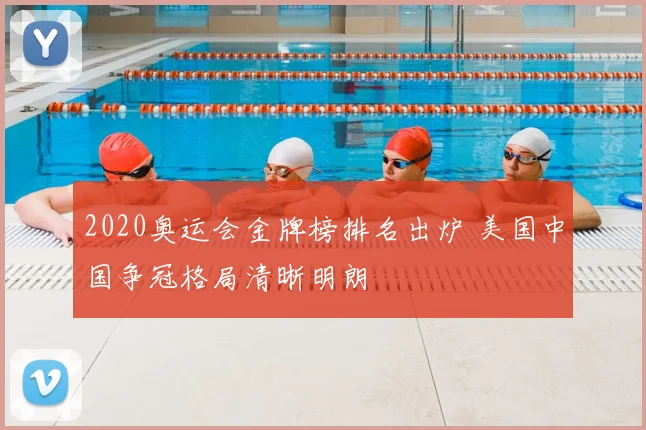 2020奥运会金牌榜排名出炉 美国中国争冠格局清晰明朗