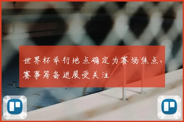 世界杯举行地点确定为赛场焦点,赛事筹备进展受关注