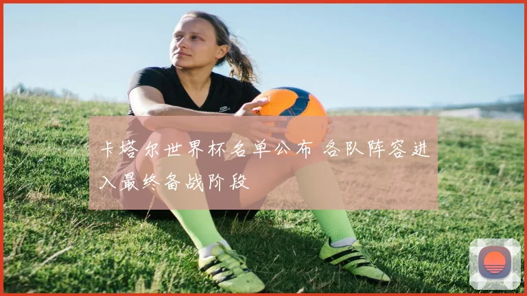 卡塔尔世界杯名单公布 各队阵容进入最终备战阶段