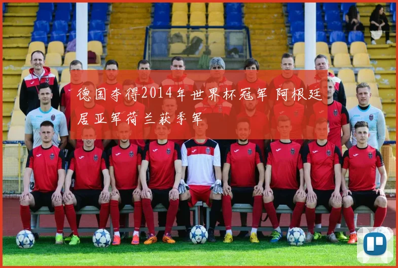德国夺得2014年世界杯冠军 阿根廷居亚军荷兰获季军