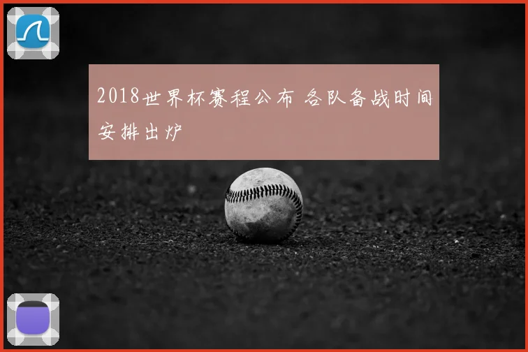 2018世界杯赛程公布 各队备战时间安排出炉